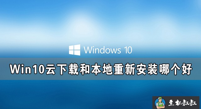 Win10云下载和本地重新安装哪个好 有什么区别